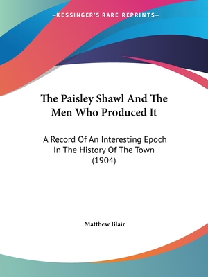The Paisley Shawl And The Men Who Produced It: A Record Of An Interesting Epoch In The History Of The Town (1904)