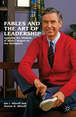 Fables and the Art of Leadership: Applying the Wisdom of Mister Rogers to the Workplace