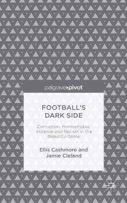 Football's Dark Side: Corruption, Homophobia, Violence and Racism in the Beautiful Game