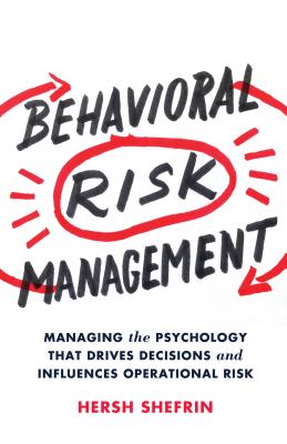 Behavioral Risk Management: Managing the Psychology That Drives Decisions and Influences Operational Risk