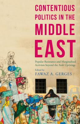 Contentious Politics in the Middle East: Popular Resistance and Marginalised Activism Beyond the Arab Spring Uprisings