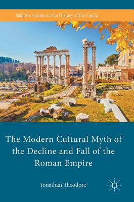 The Modern Cultural Myth of the Decline and Fall of the Roman Empire