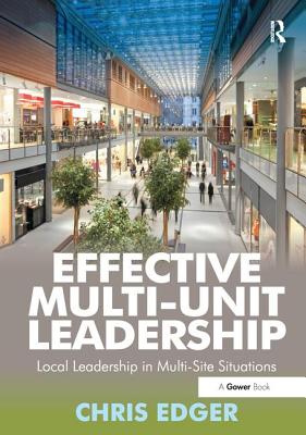 Effective Multi-Unit Leadership: Local Leadership in Multi-Site Situations. Chris Edger