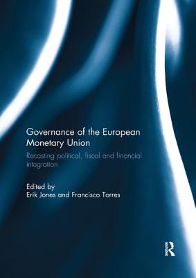 Governance of the European Monetary Union: Recasting Political, Fiscal and Financial Integration