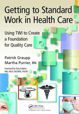 Getting to Standard Work in Health Care: Using Twi to Create a Foundation for Quality Care