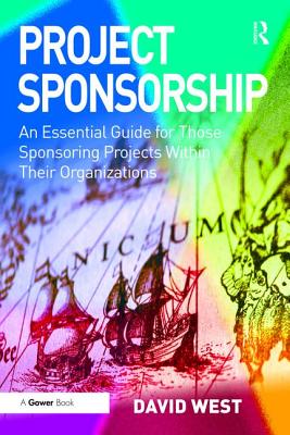 Project Sponsorship: An Essential Guide for Those Sponsoring Projects Within Their Organizations