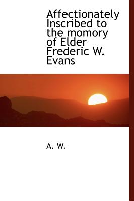 Affectionately Inscribed to the Momory of Elder Frederic W. Evans