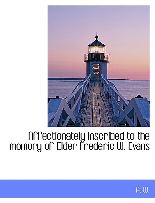 Affectionately Inscribed to the Momory of Elder Frederic W. Evans