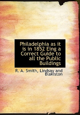 Philadelphia as it is in 1852 Eing a Correct Guide to all the Public Buildings
