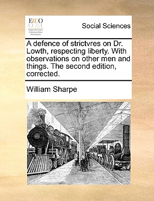 A Defence of Strictvres on Dr. Lowth, Respecting Liberty. with Observations on Other Men and Things. the Second Edition, Corrected.