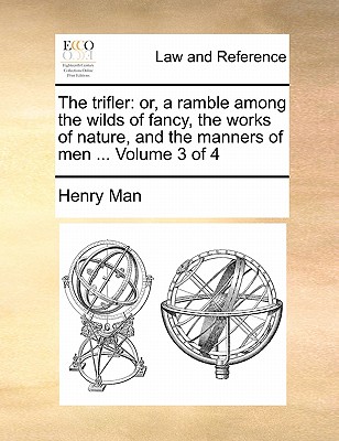 The Trifler: Or, a Ramble Among the Wilds of Fancy, the Works of Nature, and the Manners of Men ... Volume 3 of 4