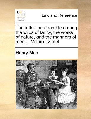 The Trifler: Or, a Ramble Among the Wilds of Fancy, the Works of Nature, and the Manners of Men ... Volume 2 of 4