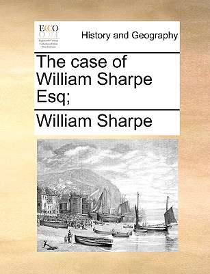 The Case of William Sharpe Esq;