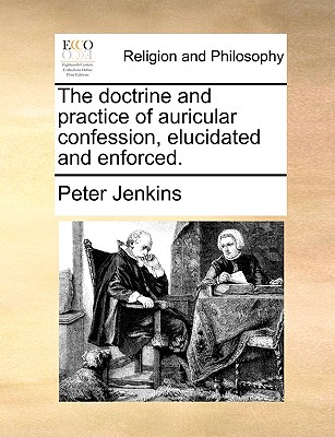 The Doctrine and Practice of Auricular Confession, Elucidated and Enforced.