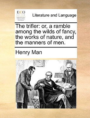 The Trifler: Or, a Ramble Among the Wilds of Fancy, the Works of Nature, and the Manners of Men.