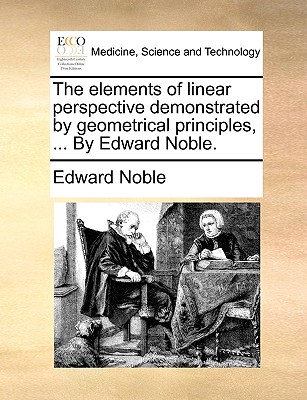 The Elements of Linear Perspective Demonstrated by Geometrical Principles, ... by Edward Noble.