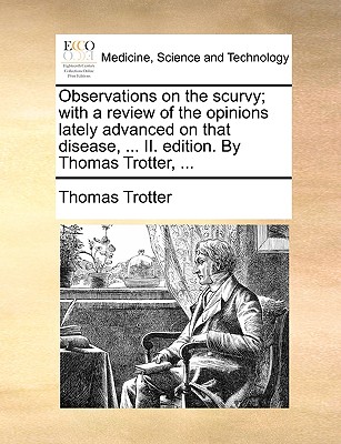 Observations on the Scurvy; With a Review of the Opinions Lately Advanced on That Disease, ... II. Edition. by Thomas Trotter, ...