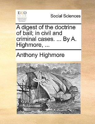 A Digest of the Doctrine of Bail; In Civil and Criminal Cases. ... by A. Highmore, ...