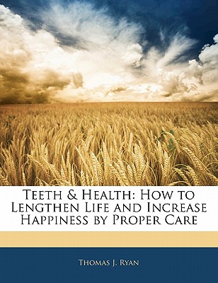 Teeth & Health: How to Lengthen Life and Increase Happiness by Proper Care