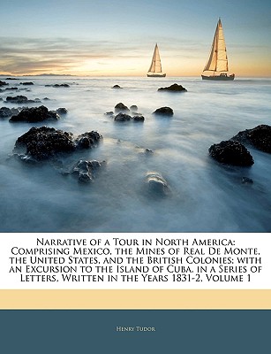 Narrative of a Tour in North America: Comprising Mexico, the Mines of Real de Monte, the United States, and the British Colonies; With an Excursion to the Island of Cuba. in a Series of Letters, Written in the Years 1831-2, Volume 1