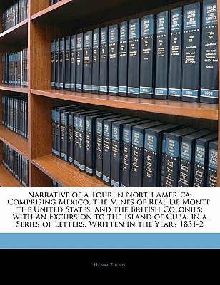Narrative of a Tour in North America: Comprising Mexico, the Mines of Real De Monte, the United States, and the British Colonies; with an Excursion to the Island of Cuba. in a Series of Letters, Written in the Years 1831-2