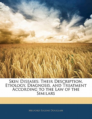 Skin Diseases: Their Description, Etiology, Diagnosis, and Treatment According to the Law of the Similars