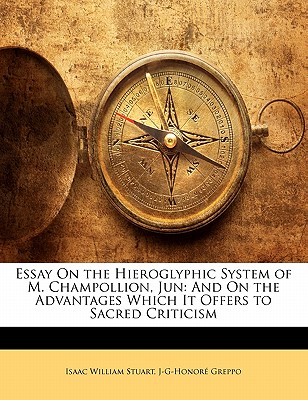 Essay on the Hieroglyphic System of M. Champollion, Jun: And on the Advantages Which It Offers to Sacred Criticism