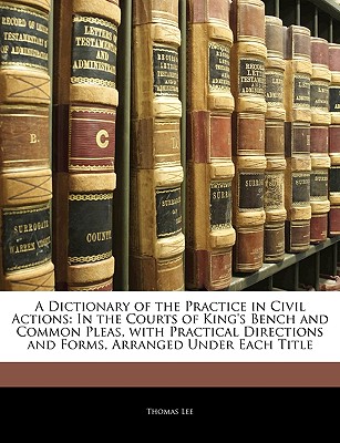 A Dictionary of the Practice in Civil Actions: In the Courts of King's Bench and Common Pleas, with Practical Directions and Forms, Arranged Under Each Title