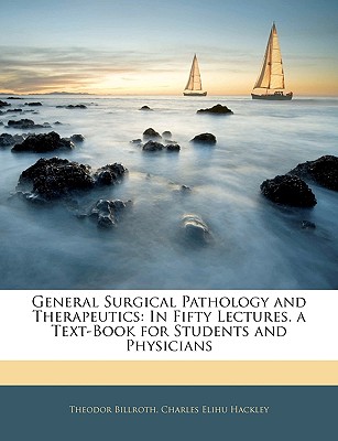 General Surgical Pathology and Therapeutics: In Fifty Lectures. a Text-Book for Students and Physicians