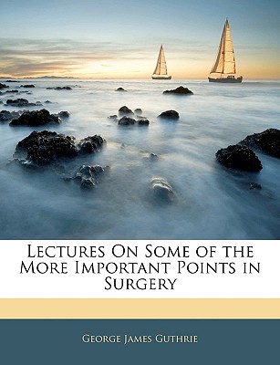 Lectures on Some of the More Important Points in Surgery