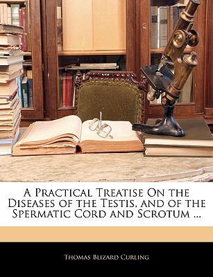 A Practical Treatise on the Diseases of the Testis, and of the Spermatic Cord and Scrotum ...