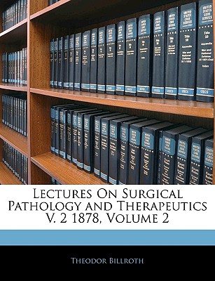 Lectures On Surgical Pathology and Therapeutics V. 2 1878, Volume 2