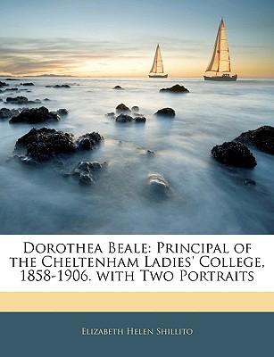 Dorothea Beale: Principal of the Cheltenham Ladies' College, 1858-1906. with Two Portraits