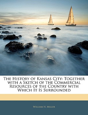 The History of Kansas City: Together with a Sketch of the Commercial Resources of the Country with Which It Is Surrounded