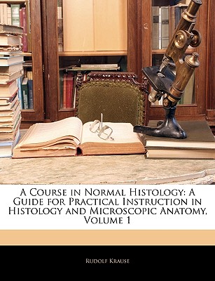 A Course in Normal Histology: A Guide for Practical Instruction in Histology and Microscopic Anatomy, Volume 1