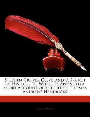 Stephen Grover Cleveland: A Sketch of His Life: To Which Is Appended a Short Account of the Life of Thomas Andrews Hendricks