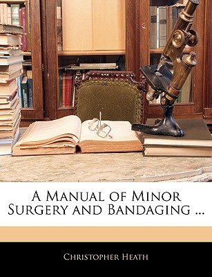 A Manual of Minor Surgery and Bandaging ...