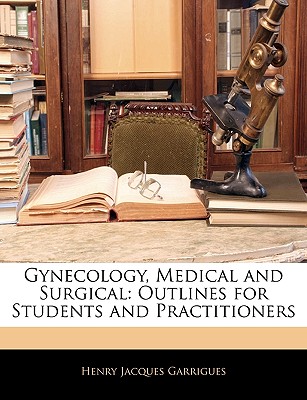 Gynecology, Medical and Surgical: Outlines for Students and Practitioners