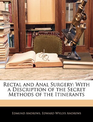 Rectal and Anal Surgery: With a Description of the Secret Methods of the Itinerants