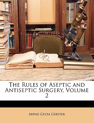 The Rules of Aseptic and Antiseptic Surgery, Volume 2