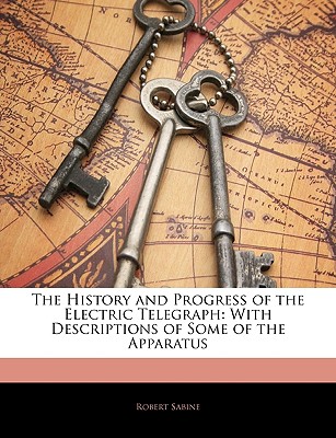 The History and Progress of the Electric Telegraph: With Descriptions of Some of the Apparatus