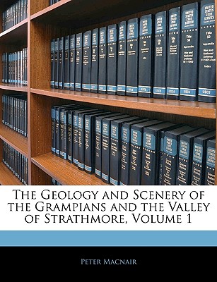 The Geology and Scenery of the Grampians and the Valley of Strathmore, Volume 1