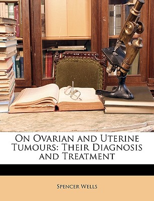 On Ovarian and Uterine Tumours: Their Diagnosis and Treatment