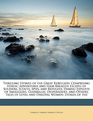 Thrilling Stories of the Great Rebellion: Comprising Heroic Adventures and Hair-Breadth Escapes of Soldiers, Scouts, Spies, and Refugees; Daring Exploits of Smugglers, Guerrillas, Desperadoes, and Others; Tales of Loyal and Disloyal Women; Stories of the