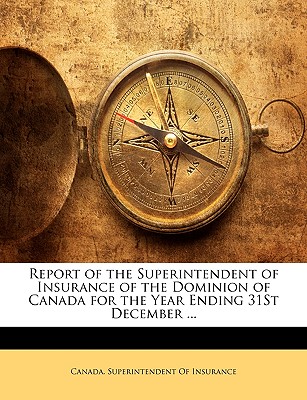Report of the Superintendent of Insurance of the Dominion of Canada for the Year Ending 31st December ...
