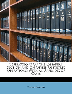 Observations on the C�sarean Section and on Other Obstetric Operations: With an Appendix of Cases