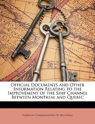 Official Documents and Other Information Relating to the Improvement of the Ship Channel Between Montreal and Quebec