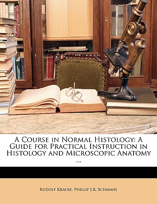 A Course in Normal Histology: A Guide for Practical Instruction in Histology and Microscopic Anatomy ...