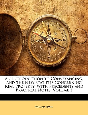An Introduction to Conveyancing, and the New Statutes Concerning Real Property: With Precedents and Practical Notes, Volume 1