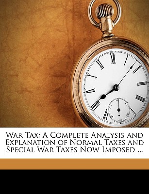 War Tax: A Complete Analysis and Explanation of Normal Taxes and Special War Taxes Now Imposed ...